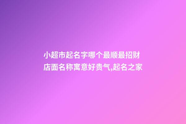 小超市起名字哪个最顺最招财 店面名称寓意好贵气,起名之家-第1张-店铺起名-玄机派